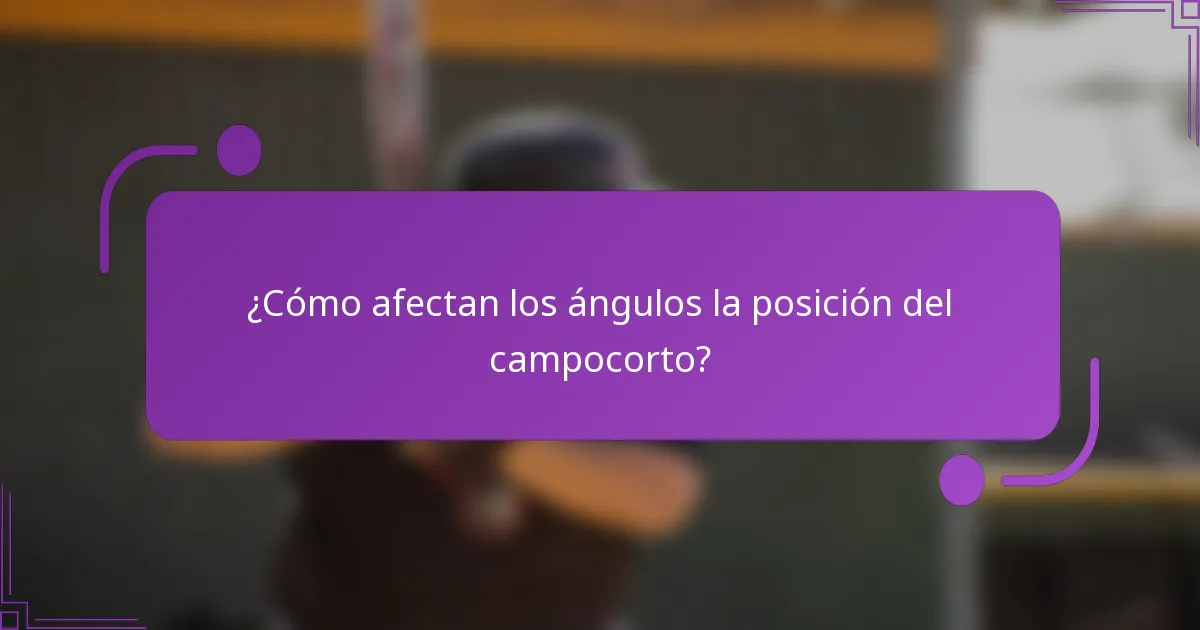 ¿Cómo afectan los ángulos la posición del campocorto?