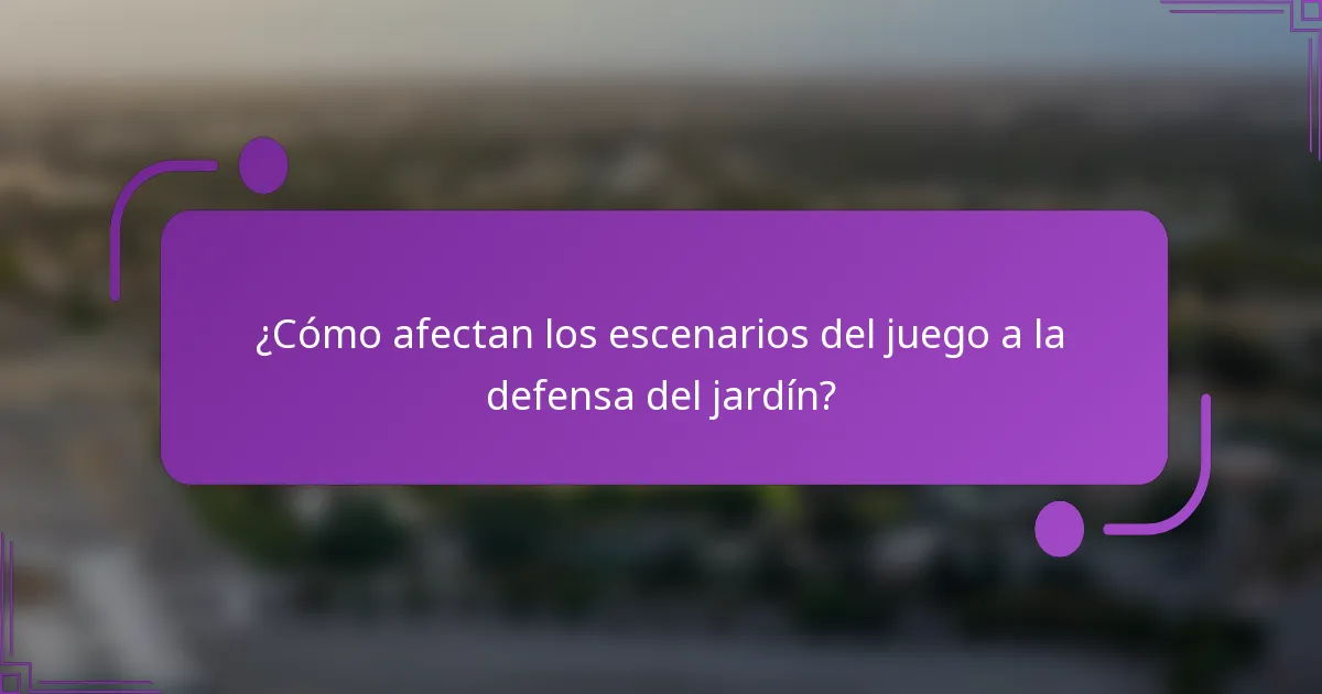 ¿Cómo afectan los escenarios del juego a la defensa del jardín?