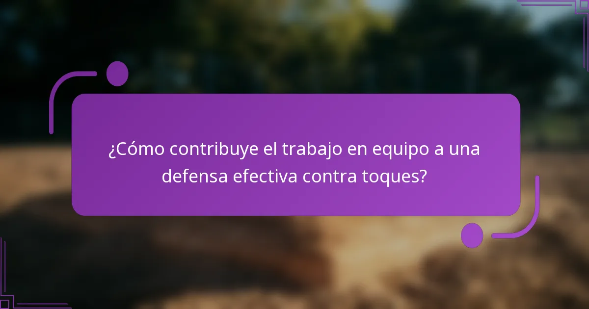 ¿Cómo contribuye el trabajo en equipo a una defensa efectiva contra toques?