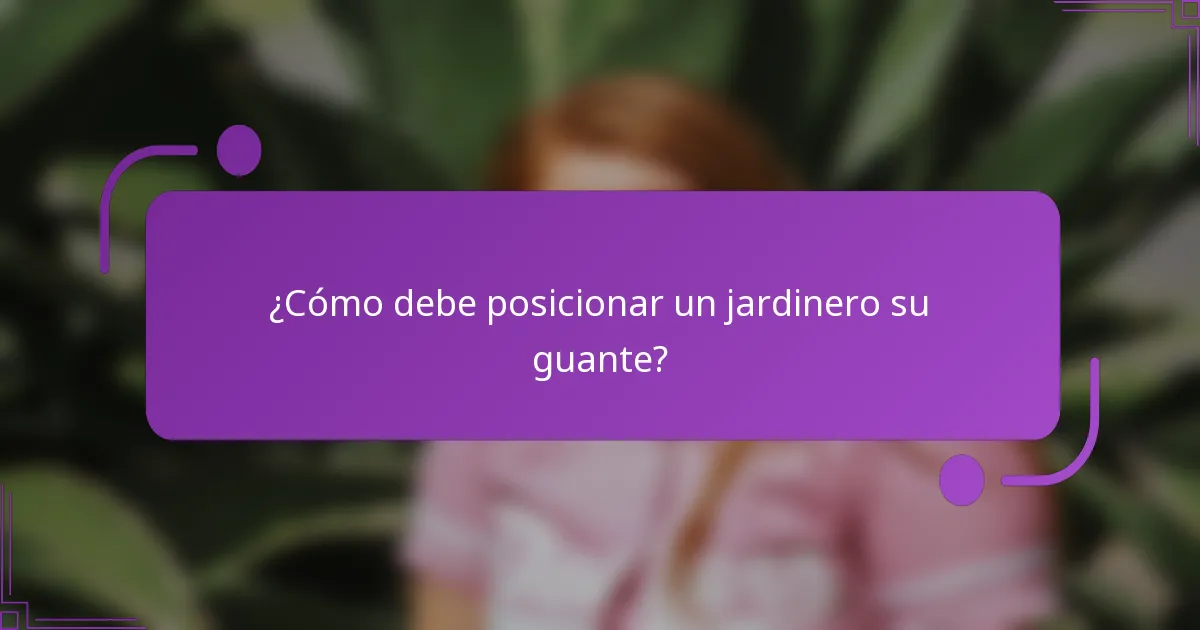 ¿Cómo debe posicionar un jardinero su guante?
