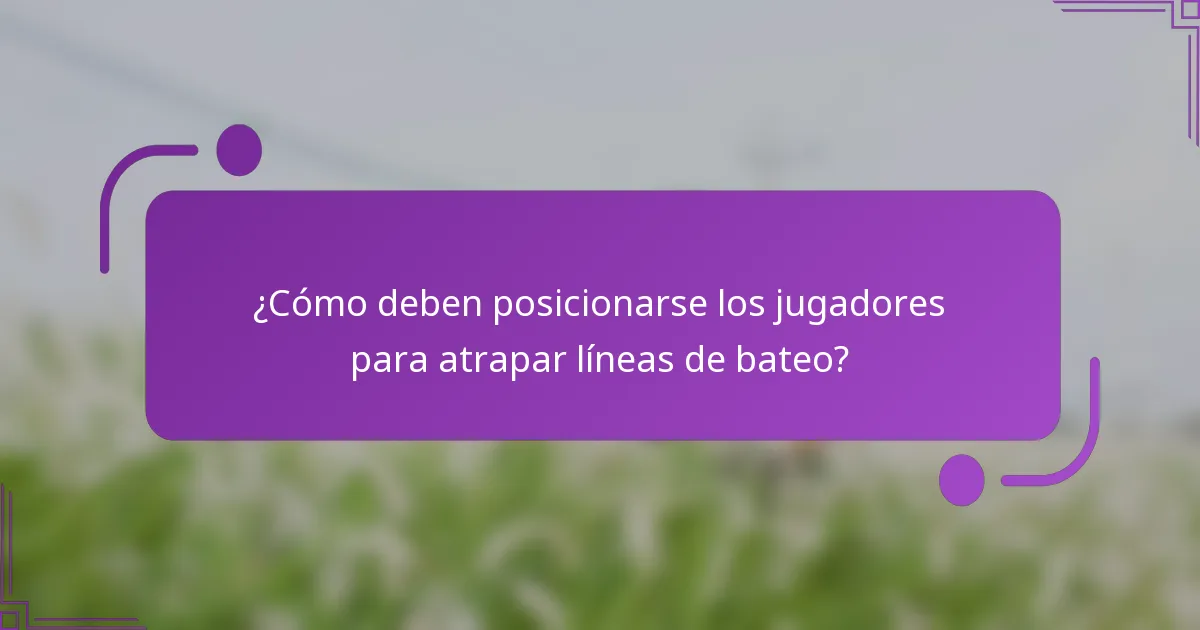 ¿Cómo deben posicionarse los jugadores para atrapar líneas de bateo?