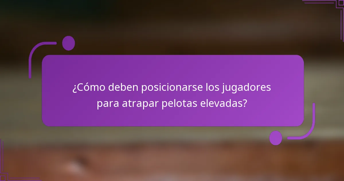 ¿Cómo deben posicionarse los jugadores para atrapar pelotas elevadas?