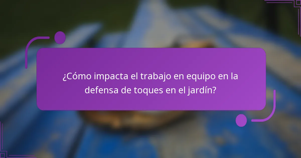 ¿Cómo impacta el trabajo en equipo en la defensa de toques en el jardín?