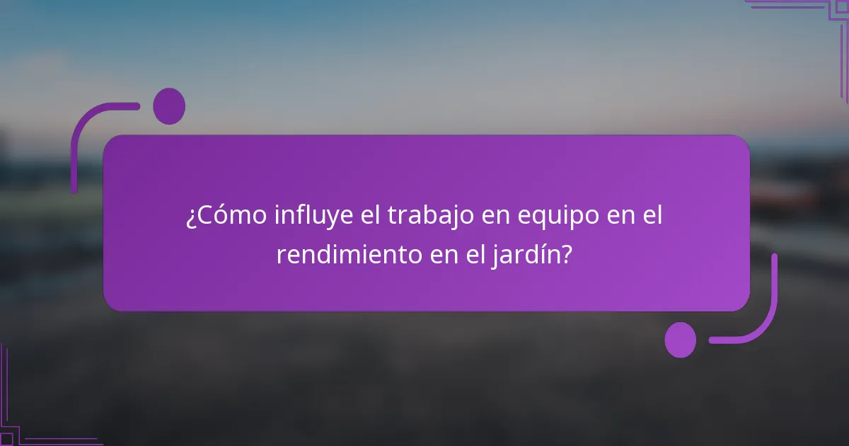 ¿Cómo influye el trabajo en equipo en el rendimiento en el jardín?