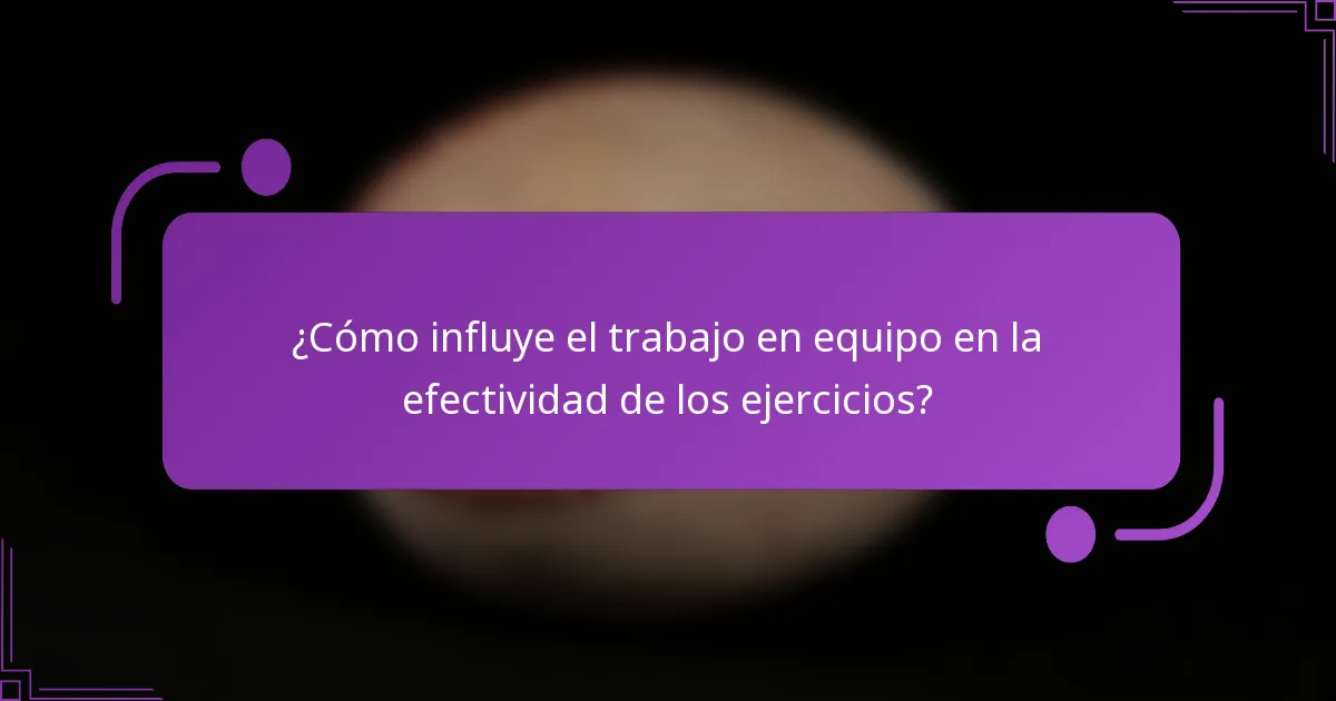 ¿Cómo influye el trabajo en equipo en la efectividad de los ejercicios?