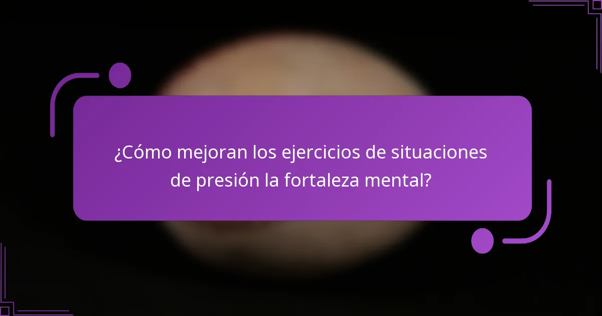 ¿Cómo mejoran los ejercicios de situaciones de presión la fortaleza mental?