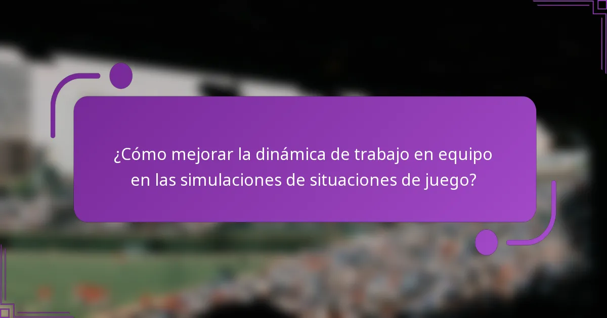 ¿Cómo mejorar la dinámica de trabajo en equipo en las simulaciones de situaciones de juego?