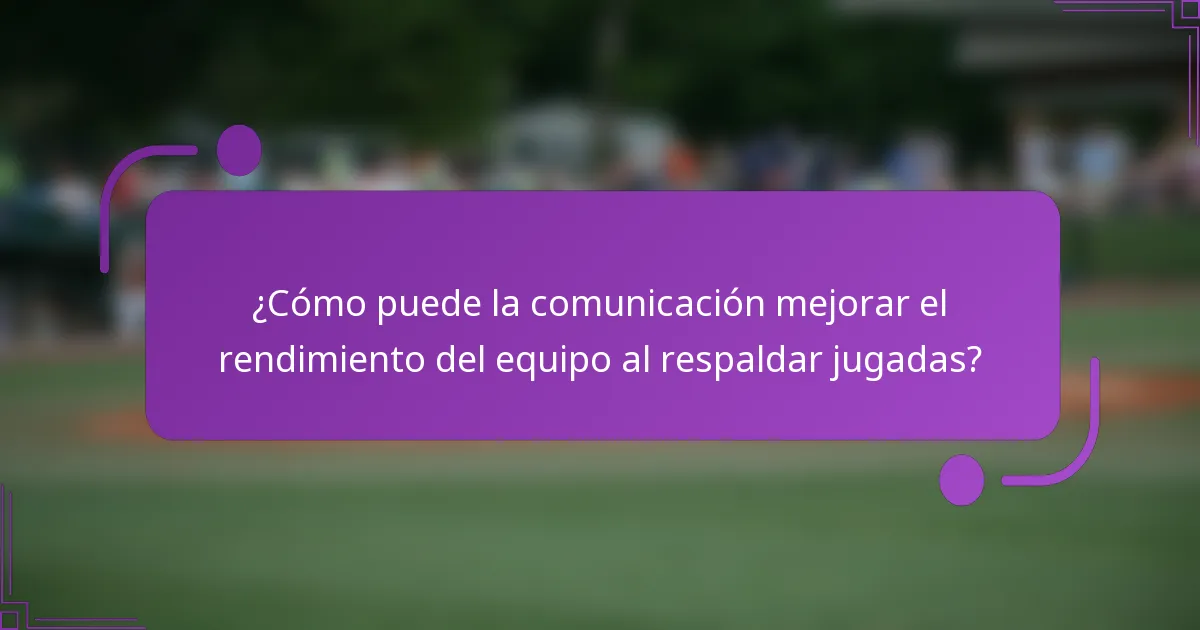 ¿Cómo puede la comunicación mejorar el rendimiento del equipo al respaldar jugadas?