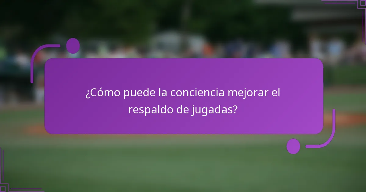 ¿Cómo puede la conciencia mejorar el respaldo de jugadas?