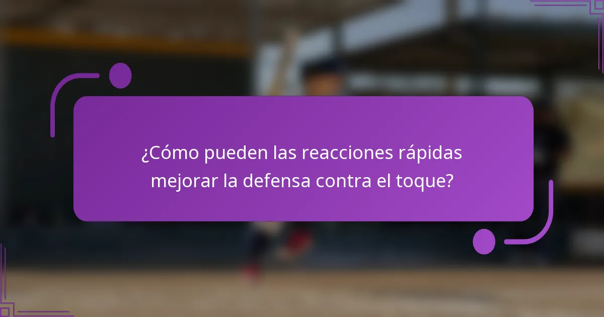 ¿Cómo pueden las reacciones rápidas mejorar la defensa contra el toque?