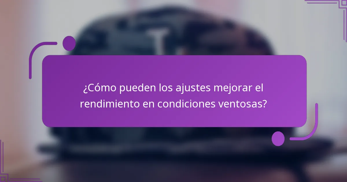 ¿Cómo pueden los ajustes mejorar el rendimiento en condiciones ventosas?
