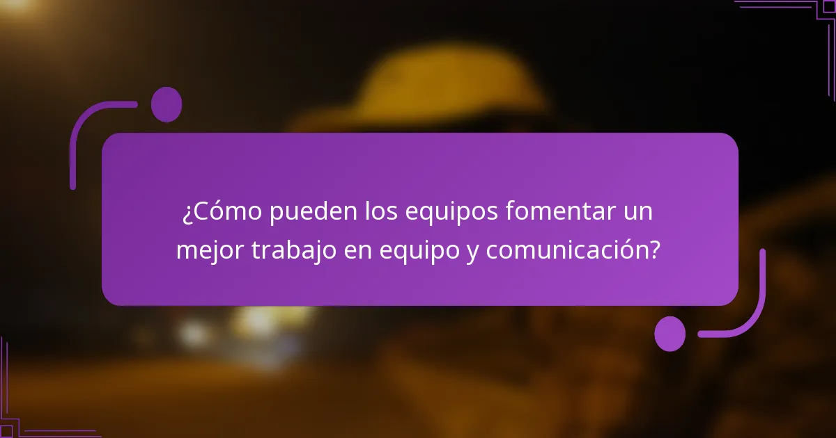 ¿Cómo pueden los equipos fomentar un mejor trabajo en equipo y comunicación?