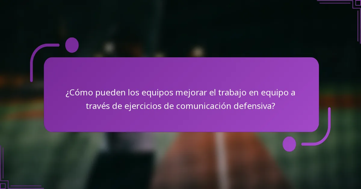¿Cómo pueden los equipos mejorar el trabajo en equipo a través de ejercicios de comunicación defensiva?