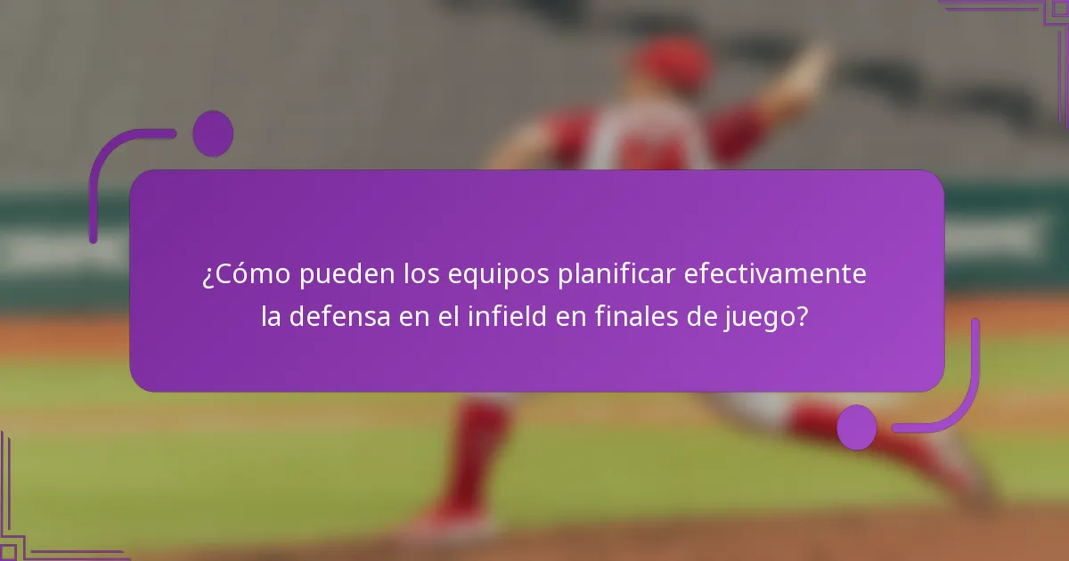 ¿Cómo pueden los equipos planificar efectivamente la defensa en el infield en finales de juego?