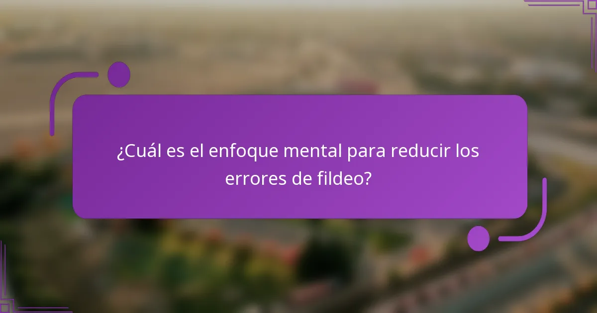 ¿Cuál es el enfoque mental para reducir los errores de fildeo?