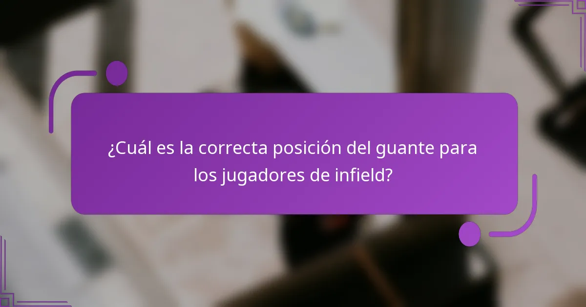 ¿Cuál es la correcta posición del guante para los jugadores de infield?