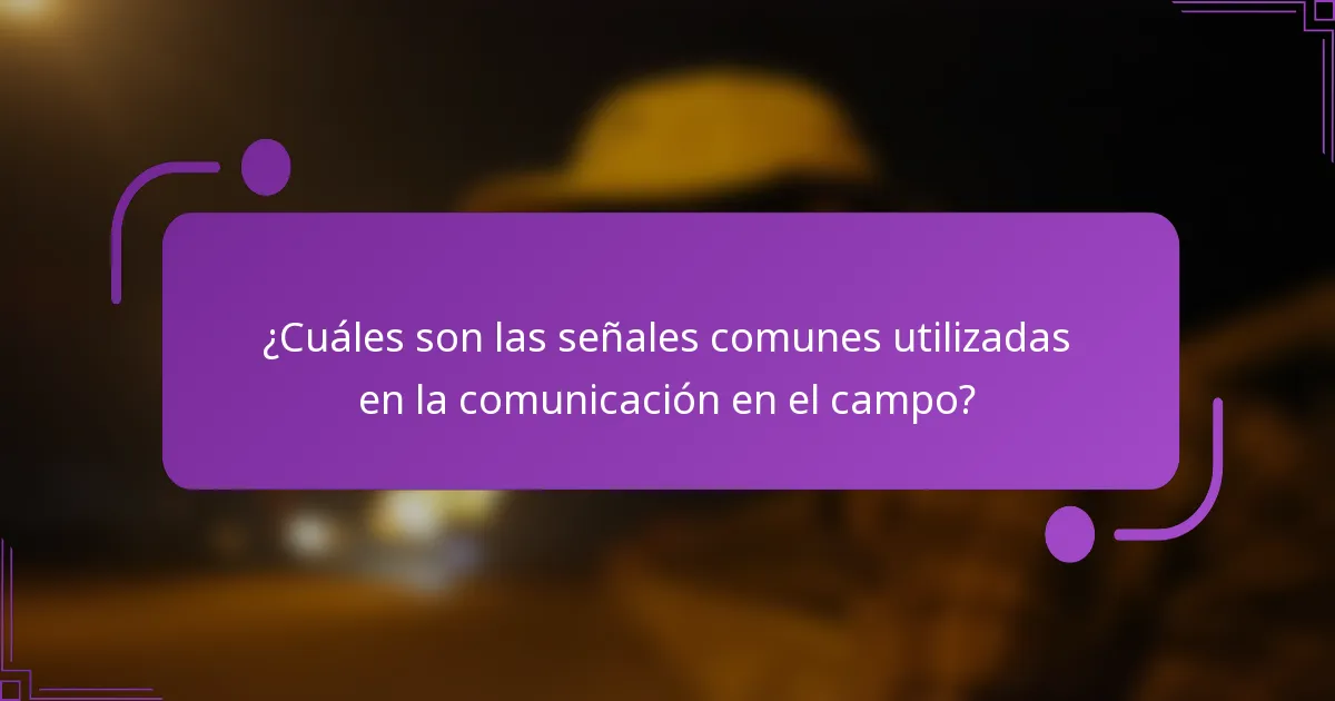 ¿Cuáles son las señales comunes utilizadas en la comunicación en el campo?