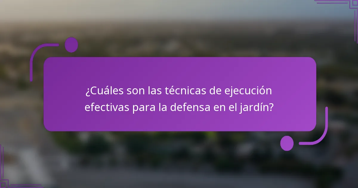 ¿Cuáles son las técnicas de ejecución efectivas para la defensa en el jardín?