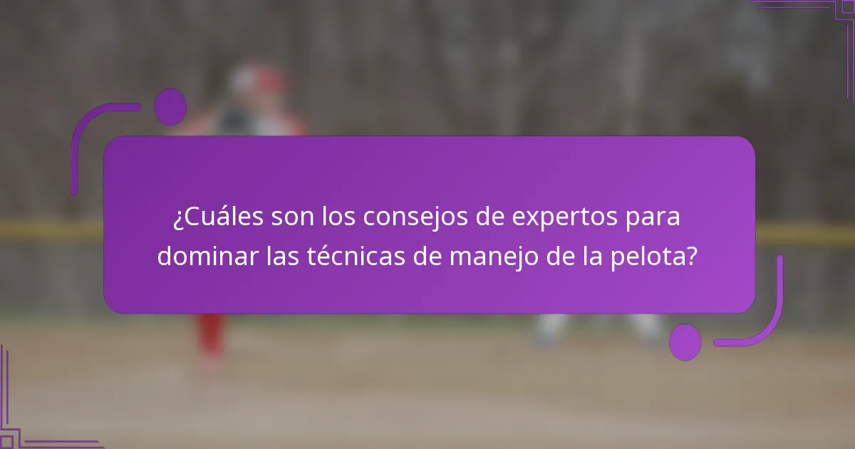 ¿Cuáles son los consejos de expertos para dominar las técnicas de manejo de la pelota?