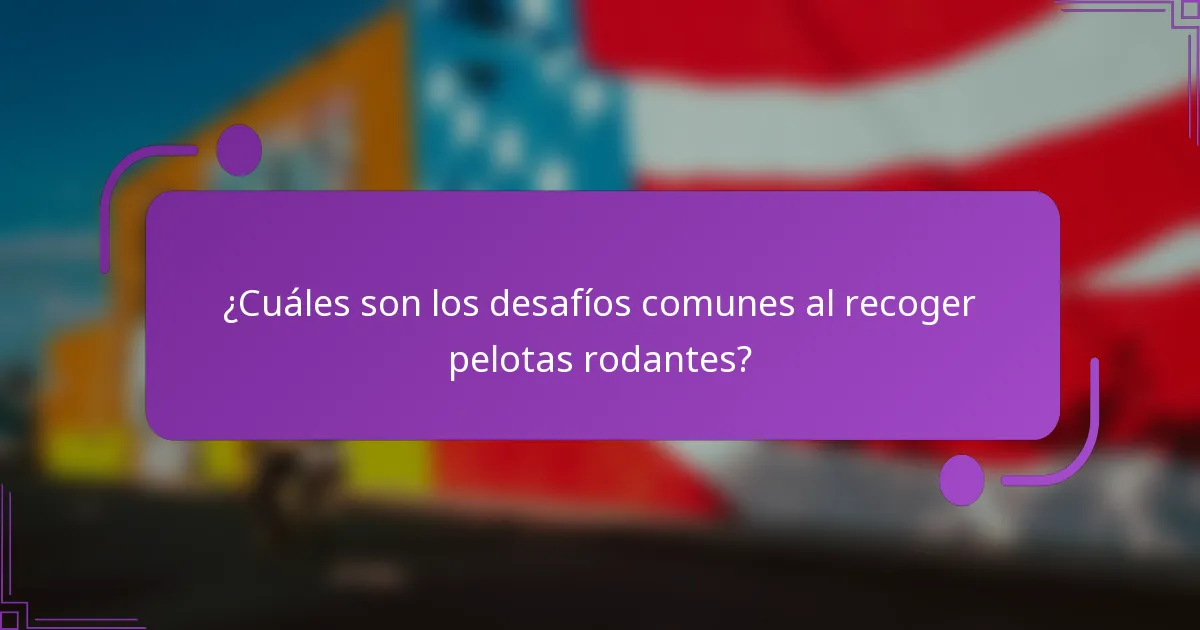 ¿Cuáles son los desafíos comunes al recoger pelotas rodantes?