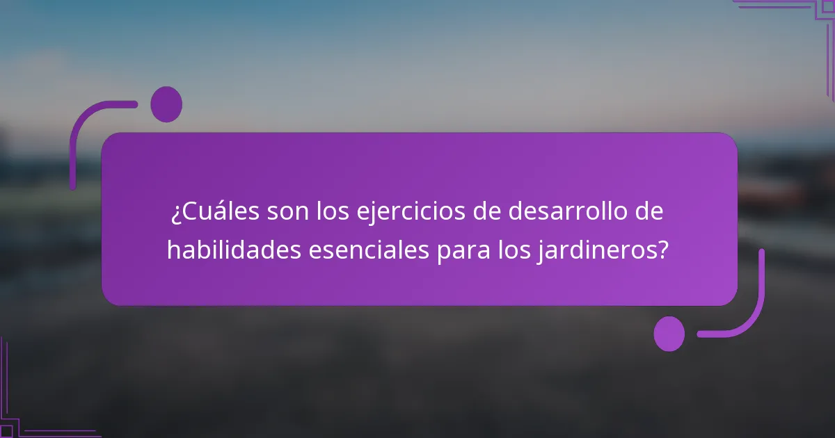 ¿Cuáles son los ejercicios de desarrollo de habilidades esenciales para los jardineros?