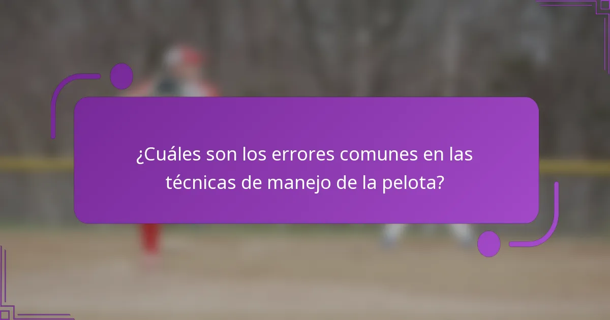 ¿Cuáles son los errores comunes en las técnicas de manejo de la pelota?