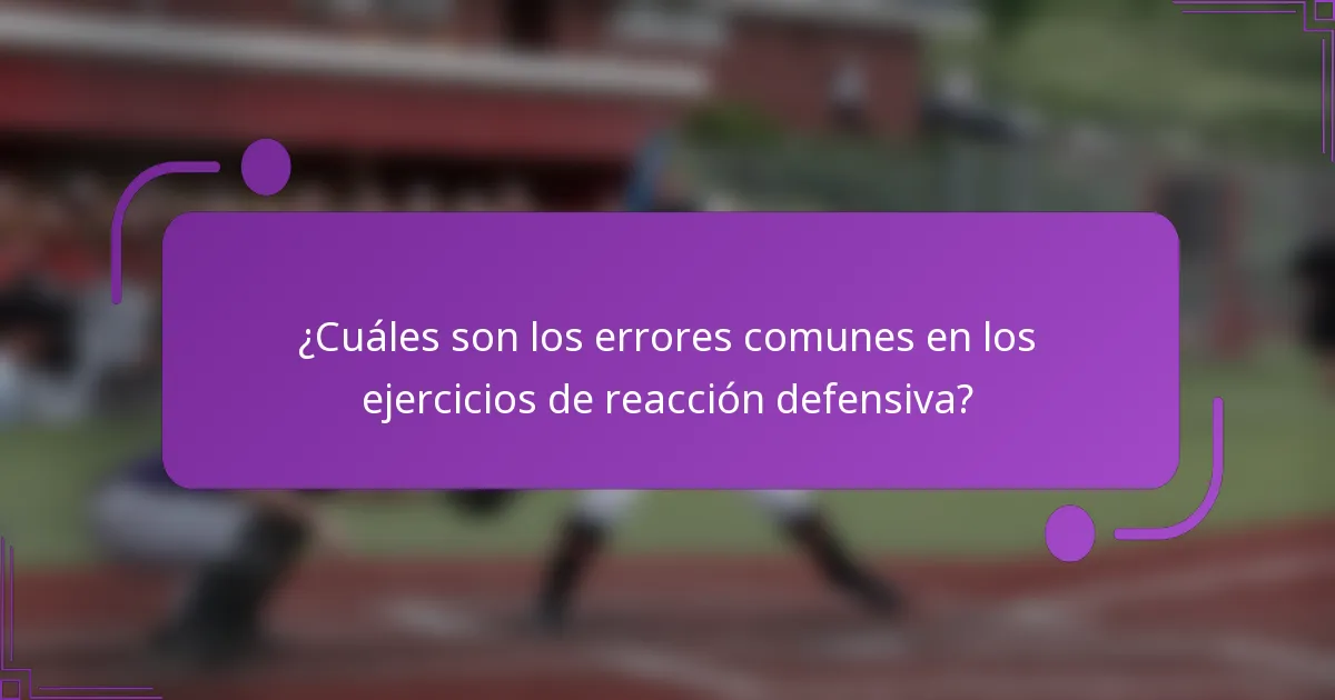 ¿Cuáles son los errores comunes en los ejercicios de reacción defensiva?