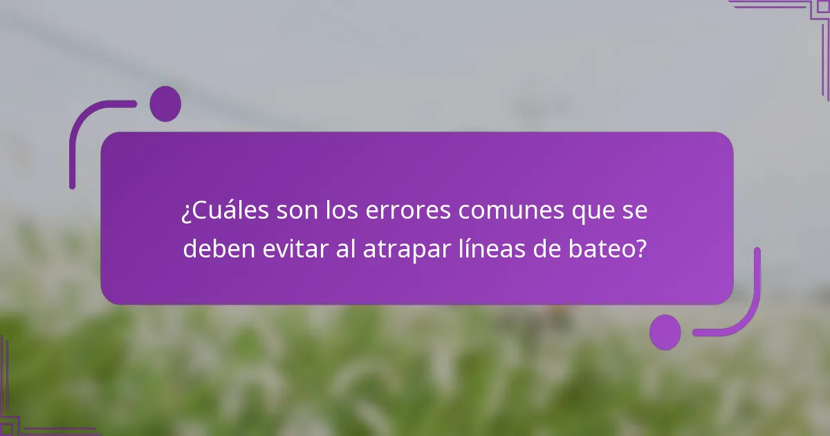 ¿Cuáles son los errores comunes que se deben evitar al atrapar líneas de bateo?