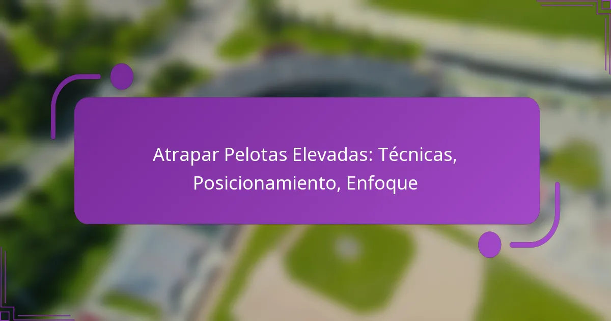 Atrapar Pelotas Elevadas: Técnicas, Posicionamiento, Enfoque