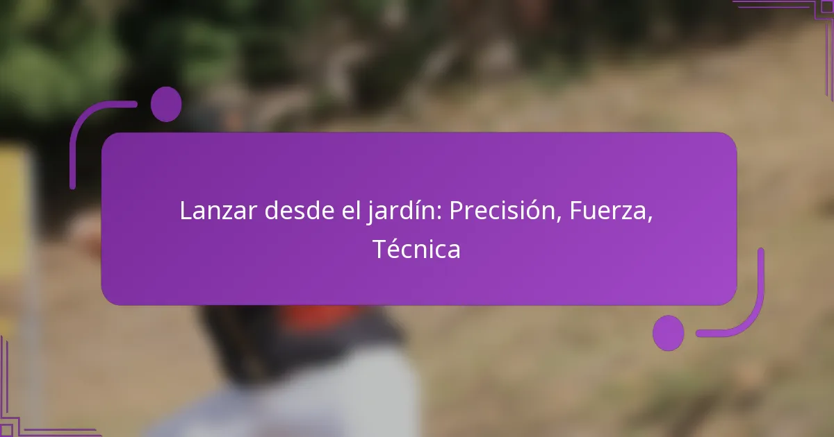 Lanzar desde el jardín: Precisión, Fuerza, Técnica