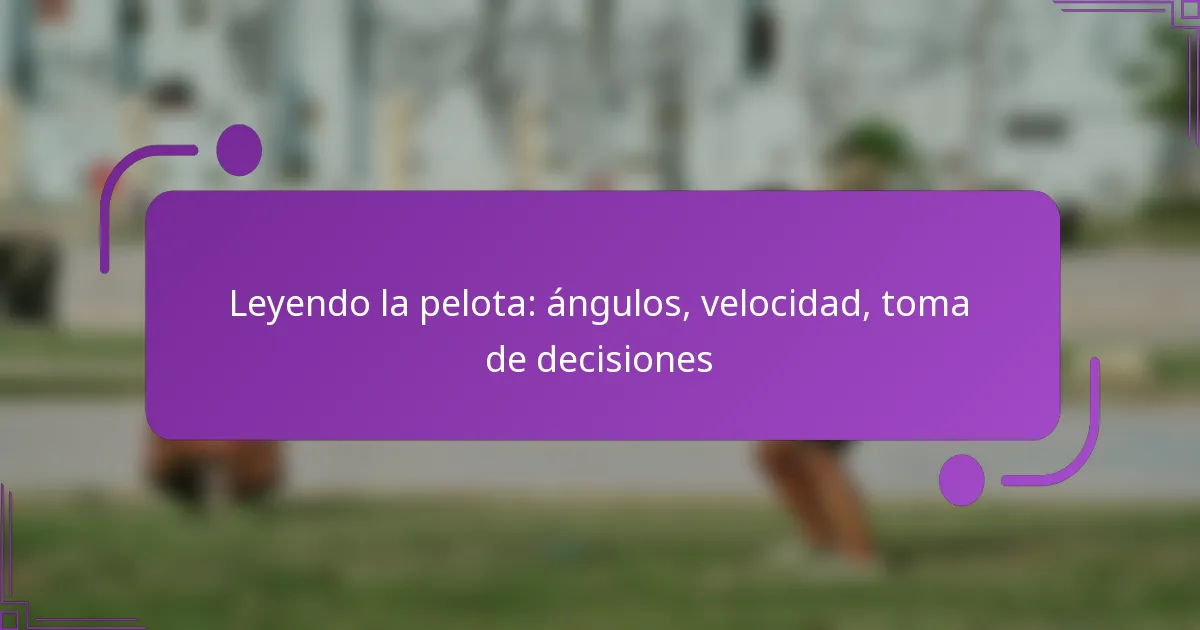 Leyendo la pelota: ángulos, velocidad, toma de decisiones