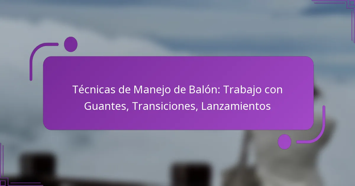 Técnicas de Manejo de Balón: Trabajo con Guantes, Transiciones, Lanzamientos