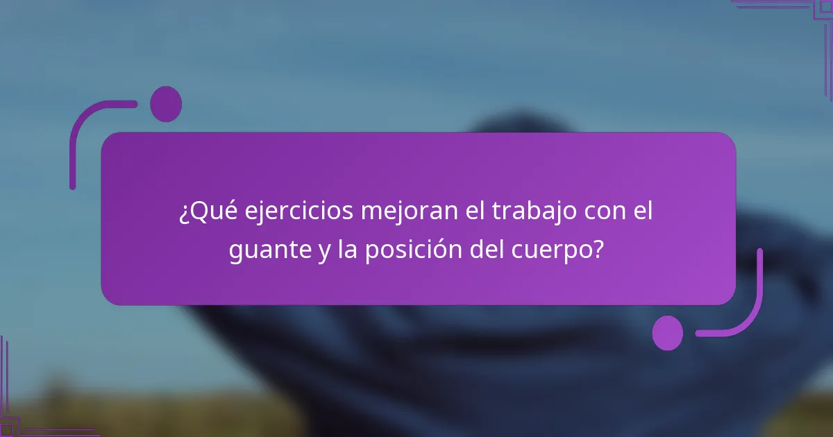 ¿Qué ejercicios mejoran el trabajo con el guante y la posición del cuerpo?