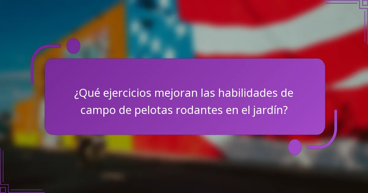 ¿Qué ejercicios mejoran las habilidades de campo de pelotas rodantes en el jardín?
