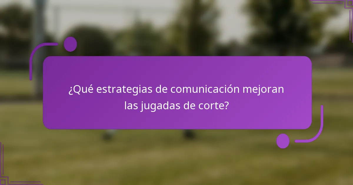 ¿Qué estrategias de comunicación mejoran las jugadas de corte?
