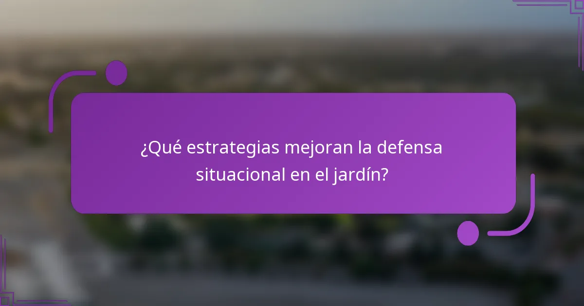 ¿Qué estrategias mejoran la defensa situacional en el jardín?