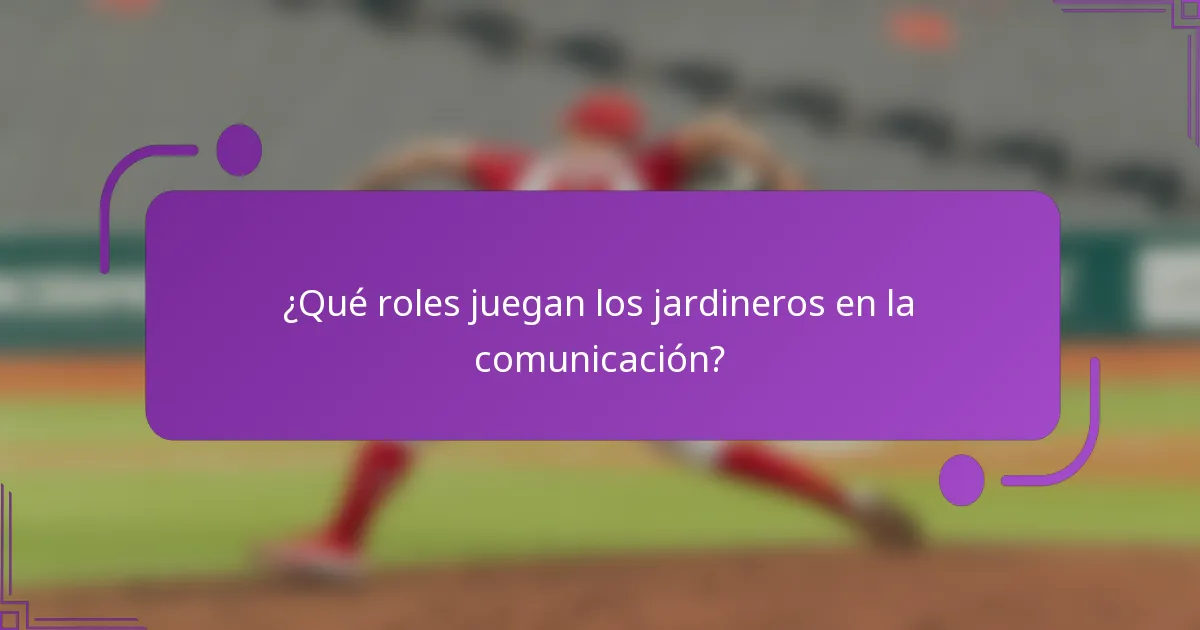 ¿Qué roles juegan los jardineros en la comunicación?