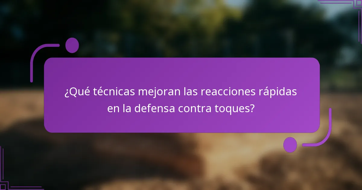 ¿Qué técnicas mejoran las reacciones rápidas en la defensa contra toques?