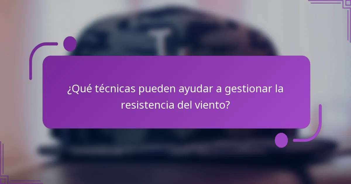 ¿Qué técnicas pueden ayudar a gestionar la resistencia del viento?